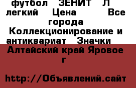 1.1) футбол : ЗЕНИТ  “Л“  (легкий) › Цена ­ 249 - Все города Коллекционирование и антиквариат » Значки   . Алтайский край,Яровое г.